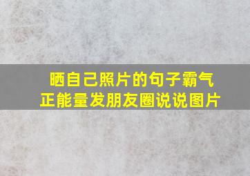 晒自己照片的句子霸气正能量发朋友圈说说图片