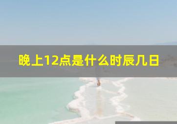 晚上12点是什么时辰几日