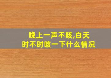 晚上一声不咳,白天时不时咳一下什么情况