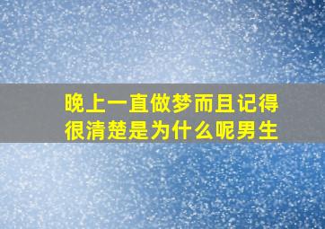 晚上一直做梦而且记得很清楚是为什么呢男生