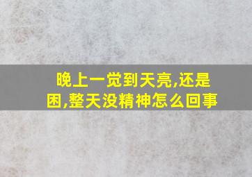 晚上一觉到天亮,还是困,整天没精神怎么回事