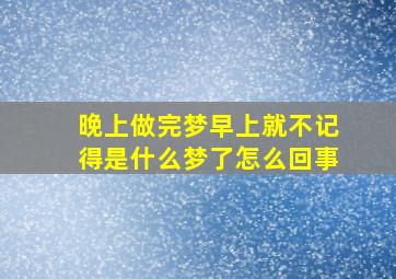 晚上做完梦早上就不记得是什么梦了怎么回事