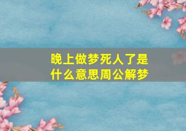 晚上做梦死人了是什么意思周公解梦