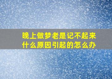 晚上做梦老是记不起来什么原因引起的怎么办