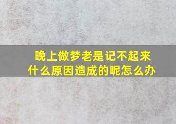 晚上做梦老是记不起来什么原因造成的呢怎么办