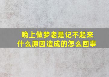 晚上做梦老是记不起来什么原因造成的怎么回事