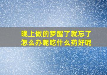 晚上做的梦醒了就忘了怎么办呢吃什么药好呢