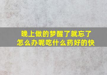 晚上做的梦醒了就忘了怎么办呢吃什么药好的快