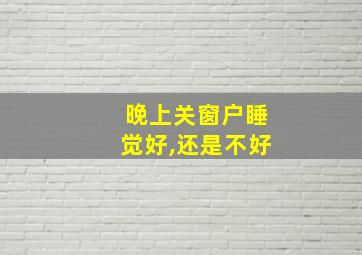 晚上关窗户睡觉好,还是不好