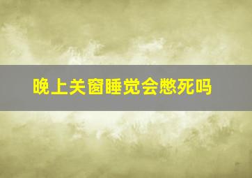 晚上关窗睡觉会憋死吗