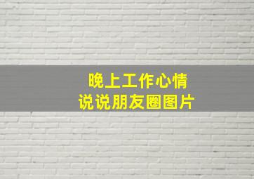 晚上工作心情说说朋友圈图片