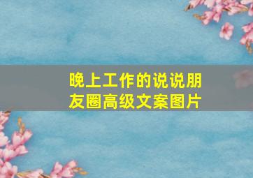 晚上工作的说说朋友圈高级文案图片