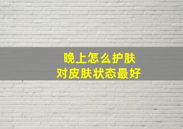 晚上怎么护肤对皮肤状态最好