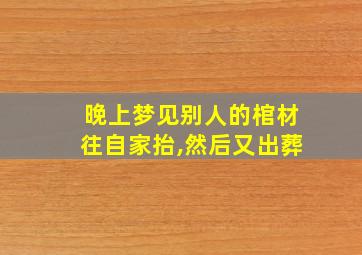 晚上梦见别人的棺材往自家抬,然后又出葬