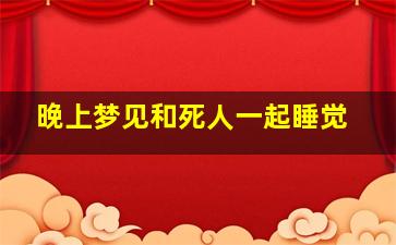 晚上梦见和死人一起睡觉