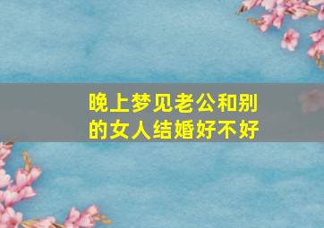 晚上梦见老公和别的女人结婚好不好