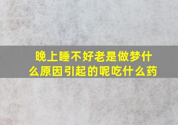 晚上睡不好老是做梦什么原因引起的呢吃什么药