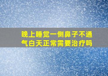 晚上睡觉一侧鼻子不通气白天正常需要治疗吗