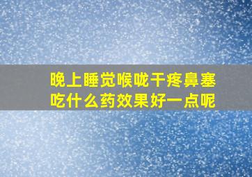 晚上睡觉喉咙干疼鼻塞吃什么药效果好一点呢