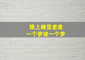 晚上睡觉老是一个梦接一个梦