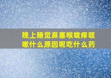 晚上睡觉鼻塞喉咙痒咳嗽什么原因呢吃什么药