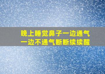 晚上睡觉鼻子一边通气一边不通气断断续续醒