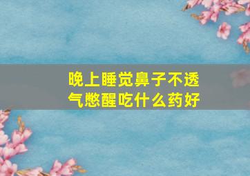 晚上睡觉鼻子不透气憋醒吃什么药好