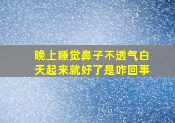 晚上睡觉鼻子不透气白天起来就好了是咋回事