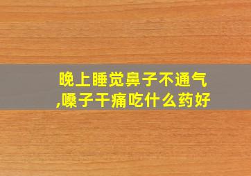 晚上睡觉鼻子不通气,嗓子干痛吃什么药好