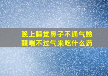 晚上睡觉鼻子不通气憋醒喘不过气来吃什么药