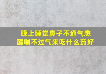 晚上睡觉鼻子不通气憋醒喘不过气来吃什么药好