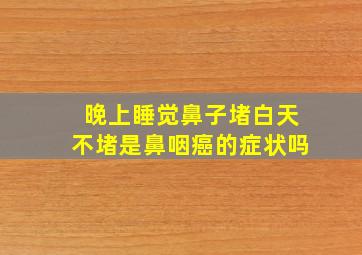 晚上睡觉鼻子堵白天不堵是鼻咽癌的症状吗