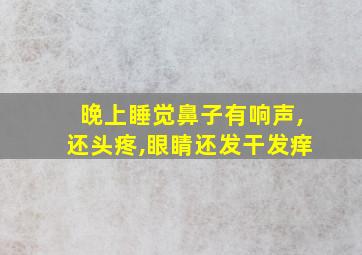 晚上睡觉鼻子有响声,还头疼,眼睛还发干发痒