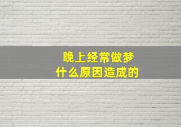 晚上经常做梦什么原因造成的