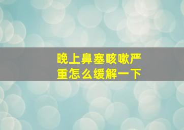 晚上鼻塞咳嗽严重怎么缓解一下