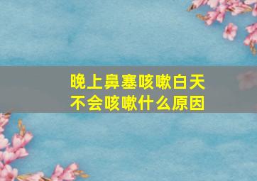 晚上鼻塞咳嗽白天不会咳嗽什么原因