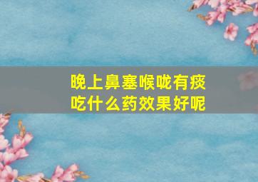 晚上鼻塞喉咙有痰吃什么药效果好呢