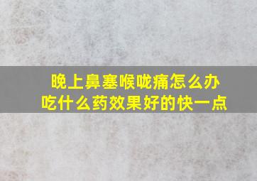 晚上鼻塞喉咙痛怎么办吃什么药效果好的快一点