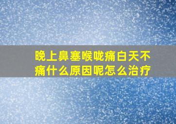 晚上鼻塞喉咙痛白天不痛什么原因呢怎么治疗