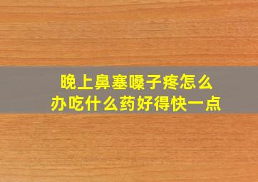 晚上鼻塞嗓子疼怎么办吃什么药好得快一点