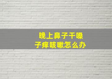 晚上鼻子干嗓子痒咳嗽怎么办