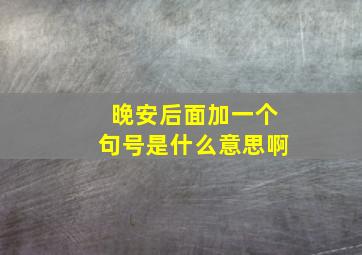 晚安后面加一个句号是什么意思啊