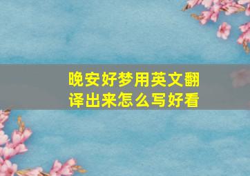 晚安好梦用英文翻译出来怎么写好看