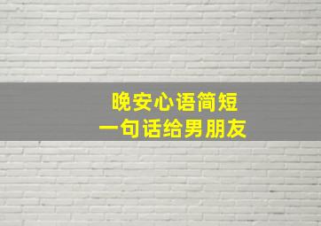 晚安心语简短一句话给男朋友