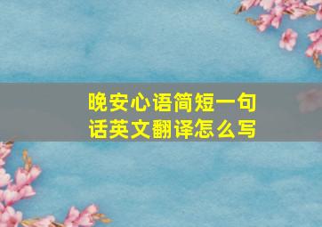 晚安心语简短一句话英文翻译怎么写