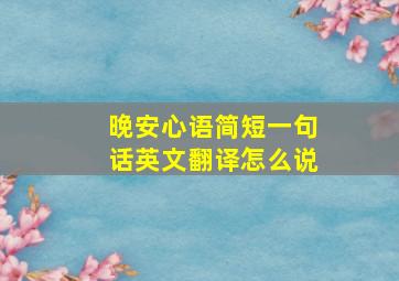 晚安心语简短一句话英文翻译怎么说