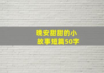 晚安甜甜的小故事短篇50字