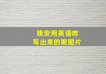 晚安用英语咋写出来的呢图片