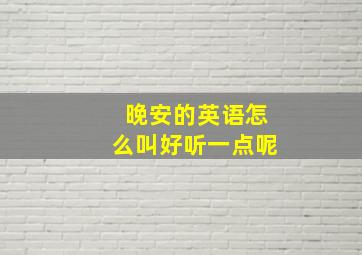 晚安的英语怎么叫好听一点呢