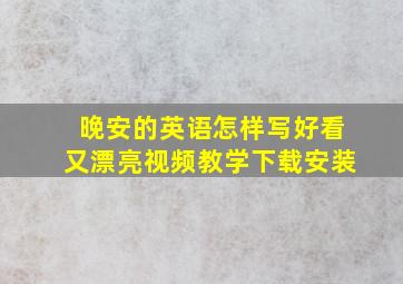 晚安的英语怎样写好看又漂亮视频教学下载安装